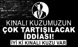 KINALI KUZUMUZUN ÇOK TARTIŞILACAK İDDİASI!