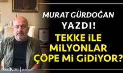 TEKKE İLE MİLYONLAR ÇÖPE Mİ GİDİYOR?