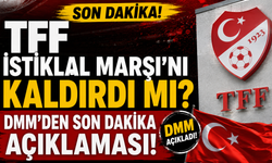 TFF İSTİKLAL MARŞI'NI KALDIRDI MI? DMM'DEN SON DAKİKA AÇIKLAMASI!