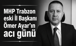 MHP Trabzon eski İl Başkanı Ömer Ayar'ın acı günü
