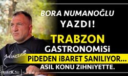 TRABZON GASTRONOMİSİ PİDEDEN İBARET SANILIYOR… ASIL KONU ZİHNİYETTE.