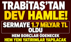 TRABİTAŞ'TAN DEV HAMLE! SERMAYE 1.7 MİLYAR TL OLDU
