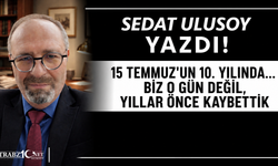 15 TEMMUZ'UN 10. YILINDA... BİZ O GÜN DEĞİL, YILLAR ÖNCE KAYBETTİK