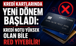 KREDİ KARTLARINDA YENİ DÖNEM BAŞLADI: KREDİ NOTU YÜKSEK OLAN BİLE RED YİYEBİLİR!