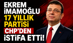 EKREM İMAMOĞLU 17 YILLIK PARTİSİ CHP'DEN İSTİFA ETTİ!