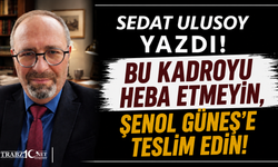 BU KADROYU HEBA ETMEYİN, ŞENOL GÜNEŞ’E TESLİM EDİN!