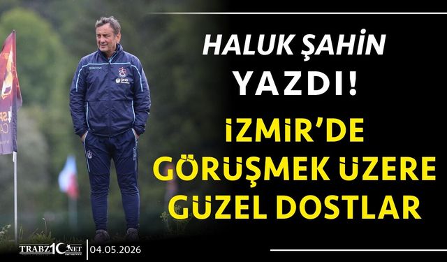 İZMİR’DE GÖRÜŞMEK ÜZERE GÜZEL DOSTLAR
