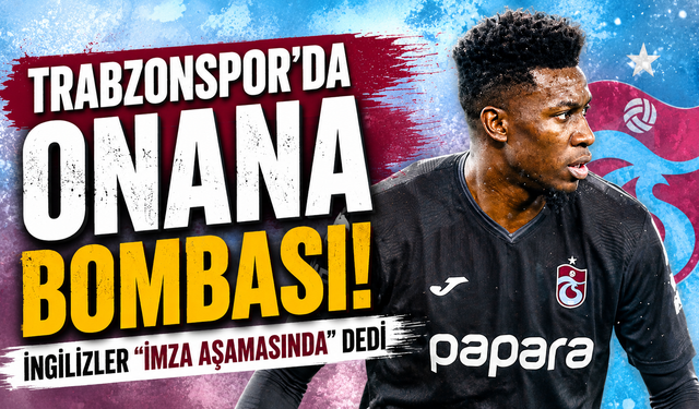TRABZONSPOR'DA ONANA BOMBASI! İNGİLİZLER "İMZA AŞAMASINDA" DEDİ