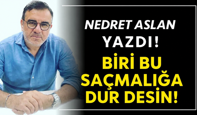 BİRİ BU SAÇMALIĞA DUR DESİN!