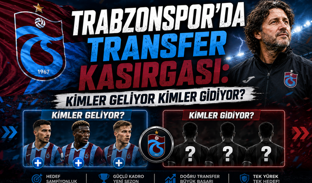 TRABZONSPOR'DA TRANSFER KASIRGASI: KİMLER GELİYOR KİMLER GİDİYOR?