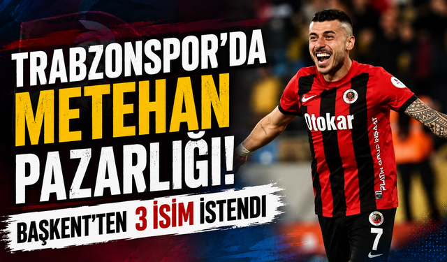 TRABZONSPOR'DA METEHAN PAZARLIĞI! BAŞKENT'TEN 3 İSİM İSTENDİ