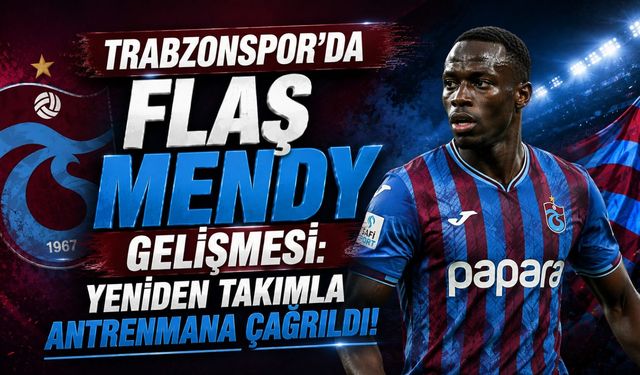 TRABZONSPOR'DA FLAS MENDY GELİŞMESİ: YENİDEN TAKIMLA ANTRENMANA ÇAĞRILDI!