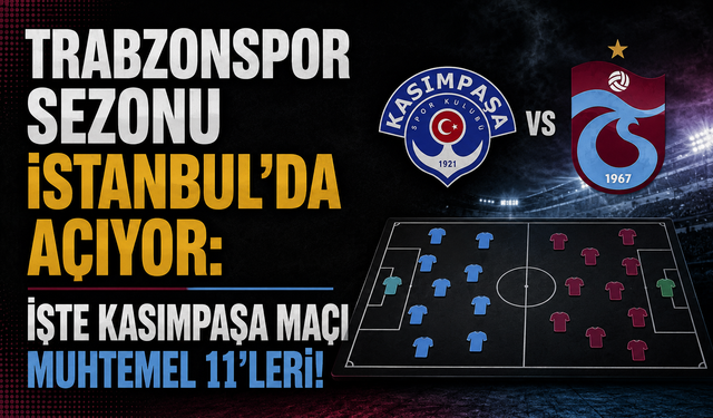 TRABZONSPOR SEZONU İSTANBUL'DA AÇIYOR: İŞTE KASIMPAŞA MAÇI MUHTEMEL 11'LERİ!