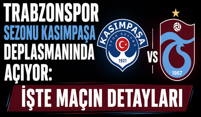 TRABZONSPOR SEZONU KASIMPAŞA DEPLASMANINDA AÇIYOR: İŞTE MAÇIN DETAYLARI