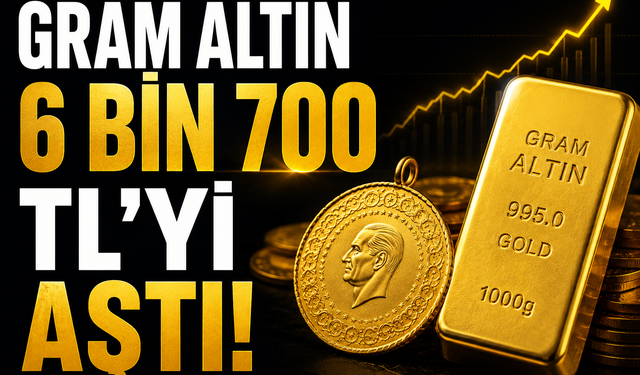 GRAM ALTIN 6 BİN 700 TL’Yİ AŞTI!