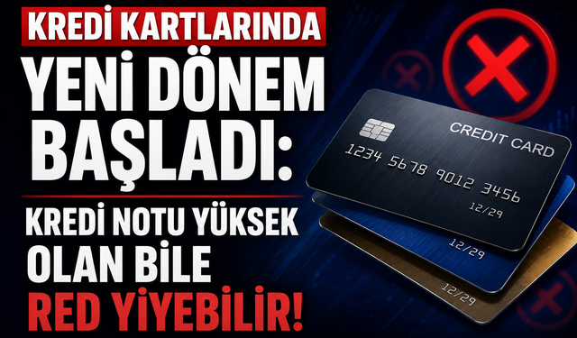 KREDİ KARTLARINDA YENİ DÖNEM BAŞLADI: KREDİ NOTU YÜKSEK OLAN BİLE RED YİYEBİLİR!