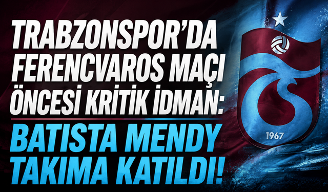 TRABZONSPOR’DA FERENCVAROS MAÇI ÖNCESİ KRİTİK İDMAN: BATISTA MENDY TAKIMA KATILDI