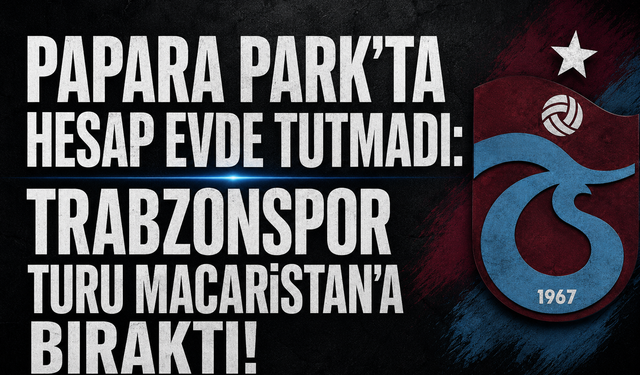 PAPARA PARK’TA HESAP EVDE TUTMADI: TRABZONSPOR TURU MACARİSTAN’A BIRAKTI!