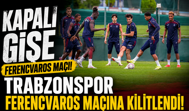 KAPALI GIŞE FERENCVAROS MAÇI! TRABZONSPOR FERENCVAROS MAÇINA KİLİTLENDİ
