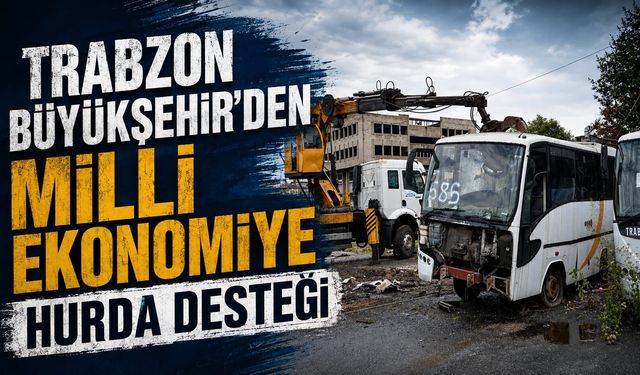 TRABZON BÜYÜKŞEHİR'DEN MİLLİ EKONOMİYE HURDA DESTEĞİ