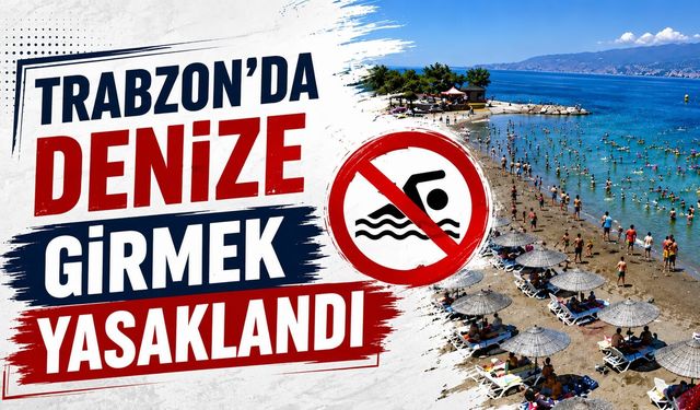 TRABZON'DA DENİZE GİRMEK YASAKLANDI