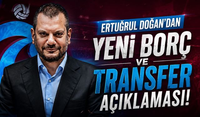 ERTUĞRUL DOĞAN'DAN YENİ BORÇ VE TRANSFER AÇIKLAMASI!