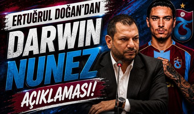 ERTUĞRUL DOĞAN'DAN DARWIN NUNEZ AÇIKLAMASI!