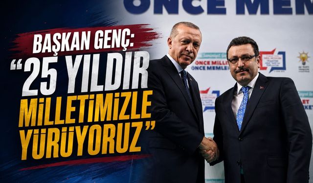BAŞKAN GENÇ: "25 YILDIR MİLLETİMİZLE YÜRÜYORUZ"