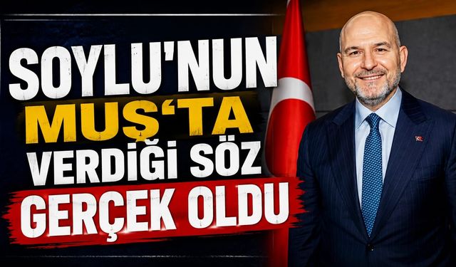 SOYLU'NUN MUŞ'TA VERDİĞİ SÖZ GERÇEK OLDU