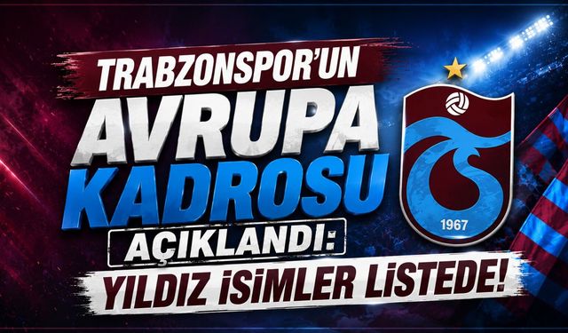 TRABZONSPOR'UN AVRUPA KADROSU AÇIKLANDI: YILDIZ İSİMLER LİSTEDE!