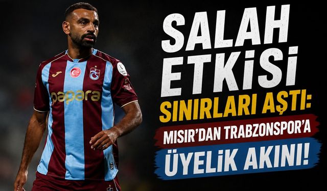 SALAH ETKİSİ SINIRLARI AŞTI: MISIR’DAN TRABZONSPOR’A ÜYELİK AKINI!