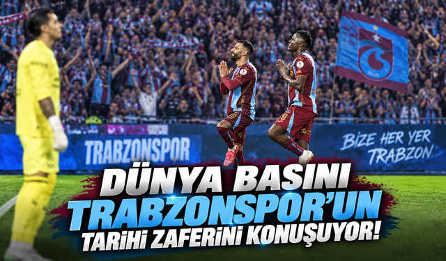 DÜNYA BASINI TRABZONSPOR'UN TARİHİ ZAFERİNİ KONUŞUYOR!