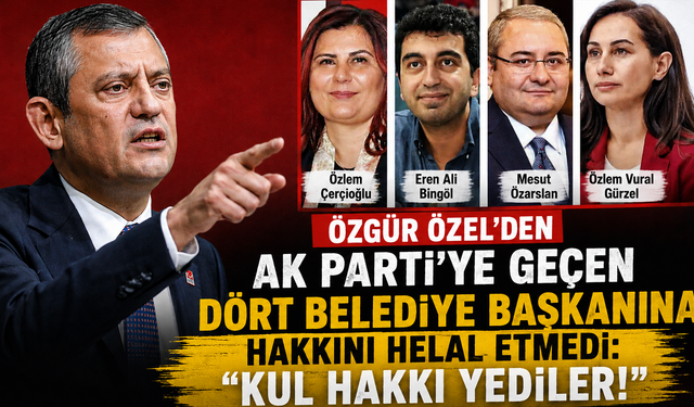 ÖZGÜR ÖZEL'DEN AK PARTİ'YE GEÇEN DÖRT BELEDİYE BAŞKANINA HAKKINI HELAL ETMEDİ: "KUL HAKKI YEDİLER!"