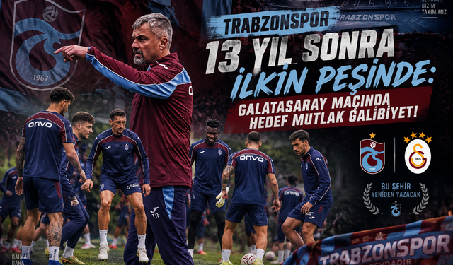 TRABZONSPOR 13 YIL SONRA İLKİN PEŞİNDE: GALATASARAY MAÇINDA HEDEF MUTLAK GALİBİYET!