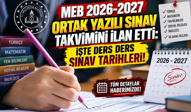 MEB 2026-2027 ORTAK YAZILI SINAV TAKVİMİNİ İLAN ETTİ: İŞTE DERS DERS SINAV TARİHLERİ!