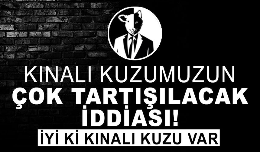 KINALI KUZUMUZUN ÇOK TARTIŞILACAK İDDİASI!