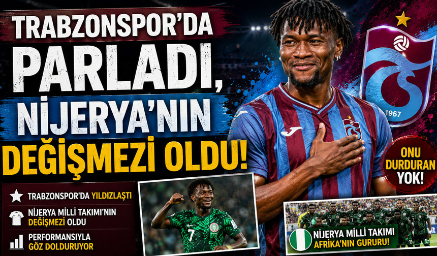 TRABZONSPOR'DA PARLADI, NİJERYA'NIN DEĞİŞMEZİ OLDU!