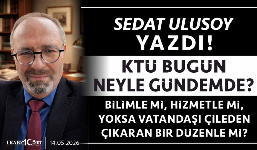 KTÜ BUGÜN NEYLE GÜNDEMDE? BİLİMLE Mİ, HİZMETLE Mİ, YOKSA VATANDAŞI ÇİLEDEN ÇIKARAN BİR DÜZENLE Mİ?