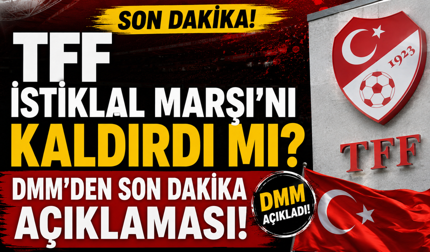 TFF İSTİKLAL MARŞI'NI KALDIRDI MI? DMM'DEN SON DAKİKA AÇIKLAMASI!