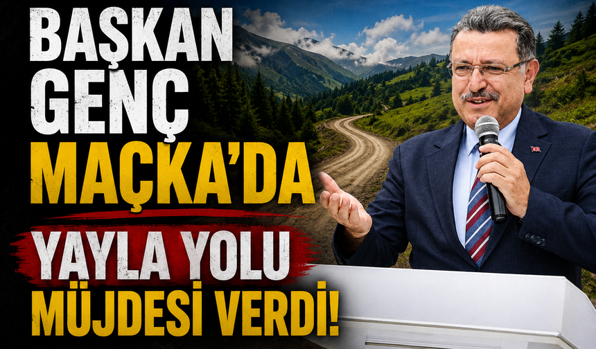 BAŞKAN GENÇ MAÇKA'DA YAYLA YOLU MÜJDESİ VERDİ