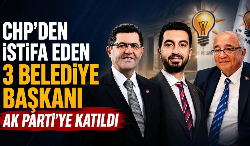 CHP'DEN İSTİFA EDEN 3 BELEDİYE BAŞKANI AK PARTİ'YE KATILDI
