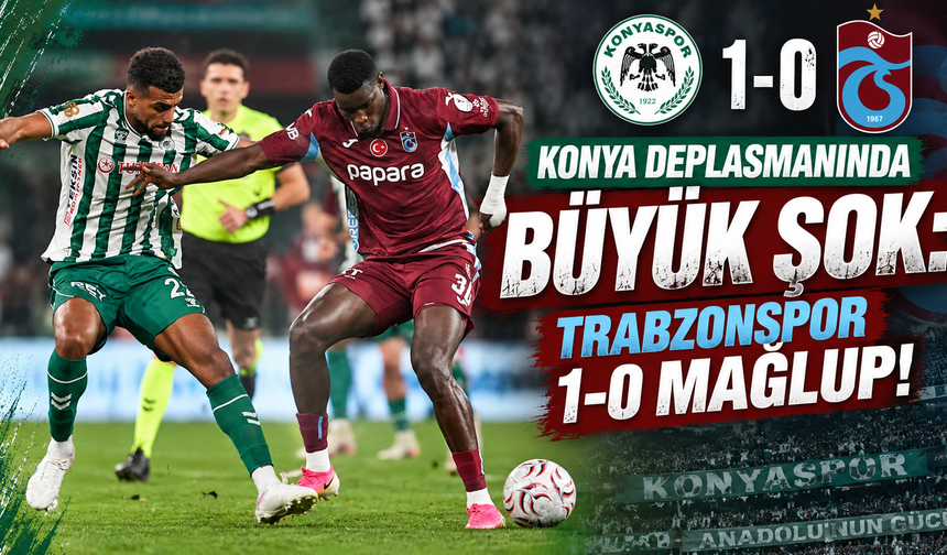 KONYA DEPLASMANINDA BÜYÜK ŞOK: TRABZONSPOR 1-0 MAĞLUP!