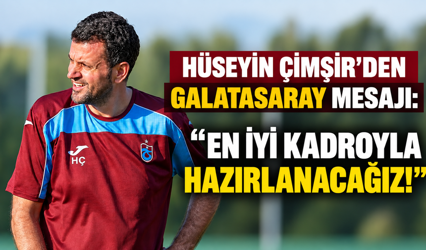 ÇİMŞİR’DEN GALATASARAY MESAJI: "EN İYİ KADROYLA HAZIRLANACAĞIZ!"