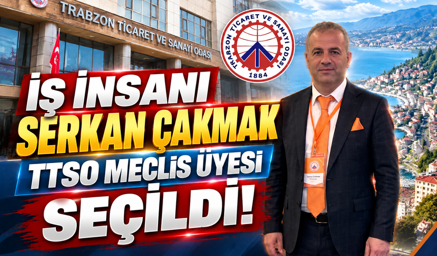 İŞ İNSANI SERKAN ÇAKMAK TTSO MECLİS ÜYESİ SEÇİLDİ!