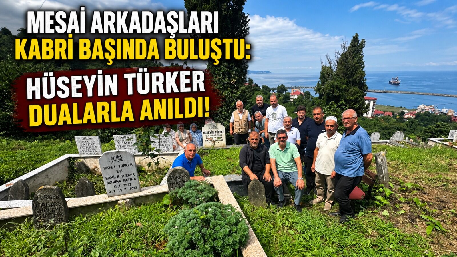 MESAİ ARKADAŞLARI KABRİ BAŞINDA BULUŞTU: HÜSEYİN TÜRKER DUALARLA ANILDI!