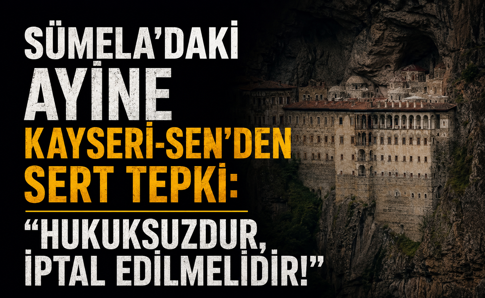 SÜMELA'DAKİ AYİNE KAYSERİ-SEN’DEN SERT TEPKİ: "HUKUKSUZDUR, İPTAL EDİLMELİDİR!"