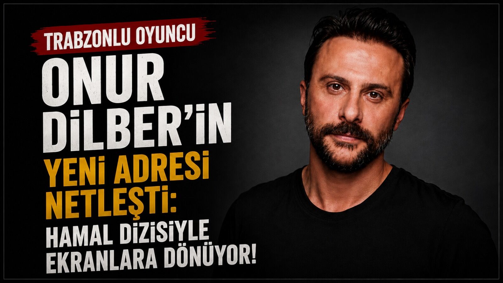 TRABZONLU OYUNCU ONUR DİLBER’İN YENİ ADRESİ NETLEŞTİ: HAMAL DİZİSİYLE EKRANLARA DÖNÜYOR!